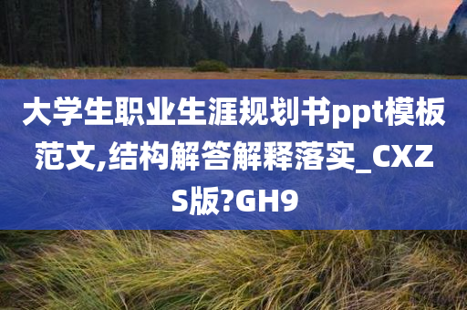 大学生职业生涯规划书ppt模板范文,结构解答解释落实_CXZS版?GH9