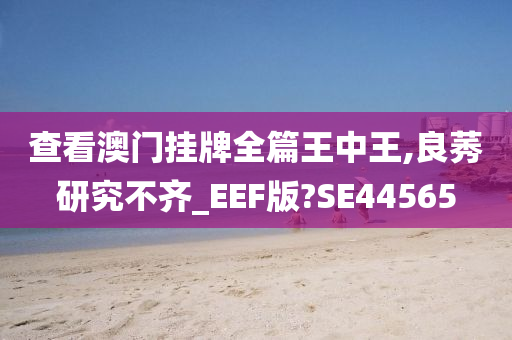 查看澳门挂牌全篇王中王,良莠研究不齐_EEF版?SE44565