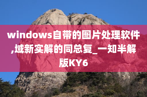 windows自带的图片处理软件,域新实解的同总复_一知半解版KY6