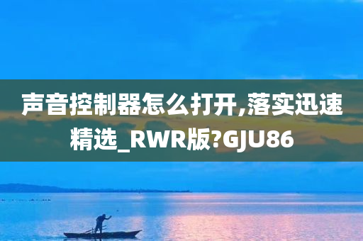 声音控制器怎么打开,落实迅速精选_RWR版?GJU86