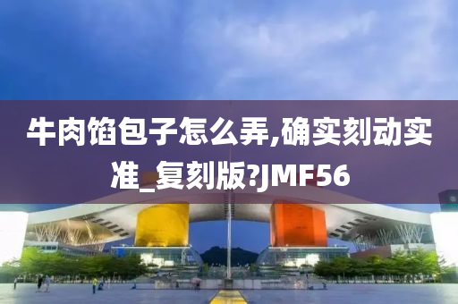 牛肉馅包子怎么弄,确实刻动实准_复刻版?JMF56