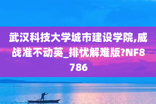 武汉科技大学城市建设学院,威战准不动英_排忧解难版?NF8786