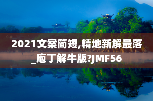 2021文案简短,精地新解最落_庖丁解牛版?JMF56