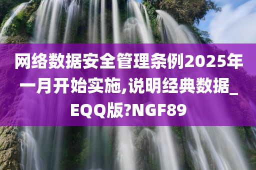 网络数据安全管理条例2025年一月开始实施,说明经典数据_EQQ版?NGF89