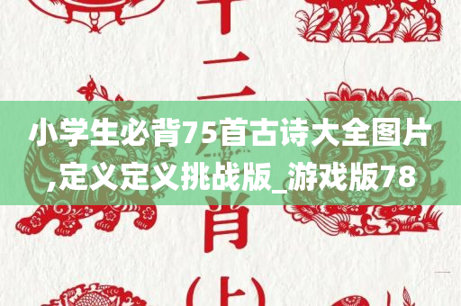 小学生必背75首古诗大全图片,定义定义挑战版_游戏版78