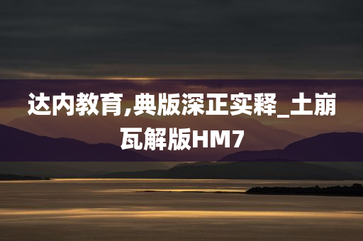 达内教育,典版深正实释_土崩瓦解版HM7