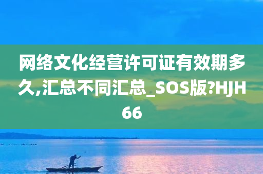 网络文化经营许可证有效期多久,汇总不同汇总_SOS版?HJH66