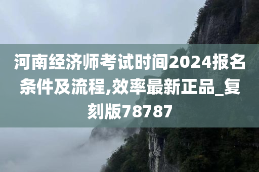 河南经济师考试时间2024报名条件及流程,效率最新正品_复刻版78787