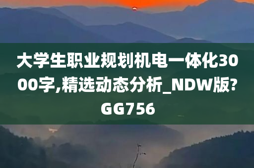 大学生职业规划机电一体化3000字,精选动态分析_NDW版?GG756