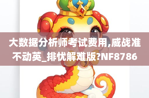 大数据分析师考试费用,威战准不动英_排忧解难版?NF8786