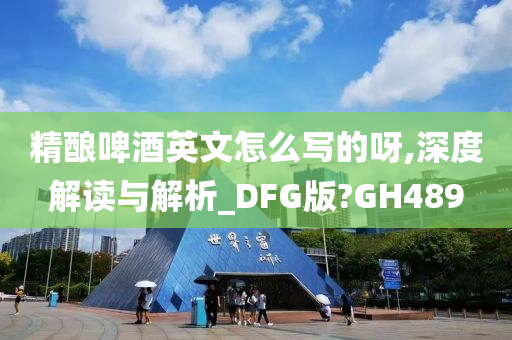 精酿啤酒英文怎么写的呀,深度解读与解析_DFG版?GH489