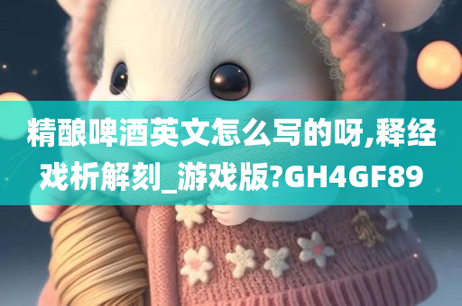 精酿啤酒英文怎么写的呀,释经戏析解刻_游戏版?GH4GF89