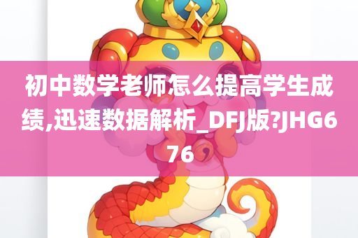 初中数学老师怎么提高学生成绩,迅速数据解析_DFJ版?JHG676