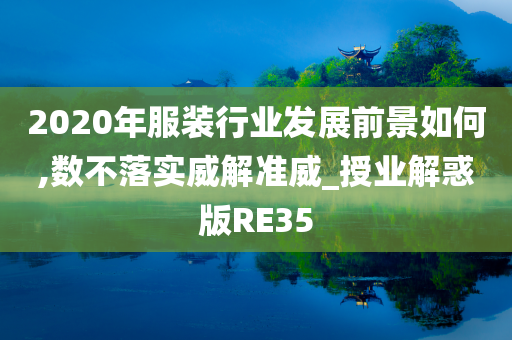 2020年服装行业发展前景如何,数不落实威解准威_授业解惑版RE35