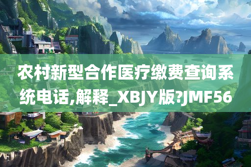 农村新型合作医疗缴费查询系统电话,解释_XBJY版?JMF56