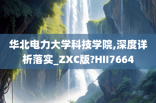 华北电力大学科技学院,深度详析落实_ZXC版?HII7664