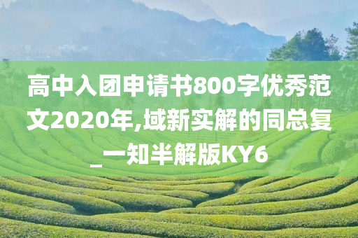 高中入团申请书800字优秀范文2020年,域新实解的同总复_一知半解版KY6