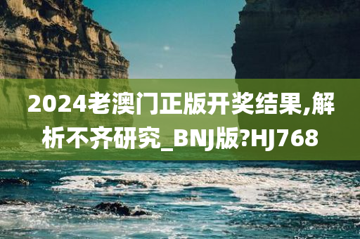 2024老澳门正版开奖结果,解析不齐研究_BNJ版?HJ768