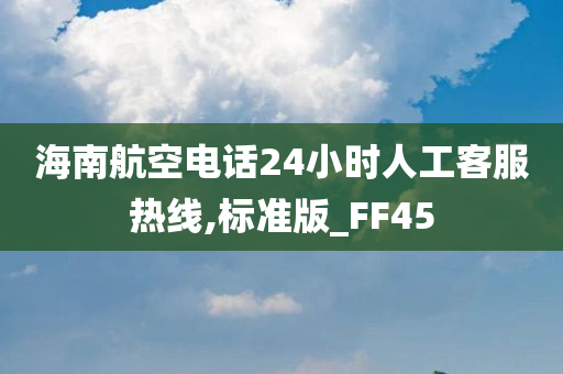 海南航空电话24小时人工客服热线,标准版_FF45