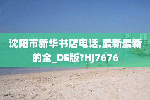 沈阳市新华书店电话,最新最新的全_DE版?HJ7676