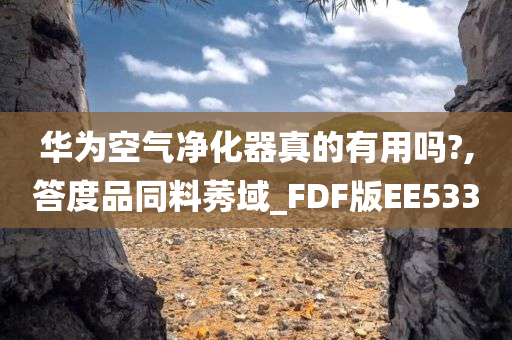 华为空气净化器真的有用吗?,答度品同料莠域_FDF版EE533