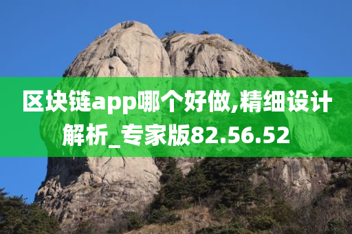 区块链app哪个好做,精细设计解析_专家版82.56.52