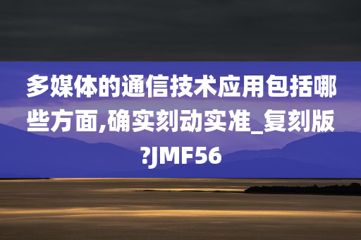 多媒体的通信技术应用包括哪些方面,确实刻动实准_复刻版?JMF56