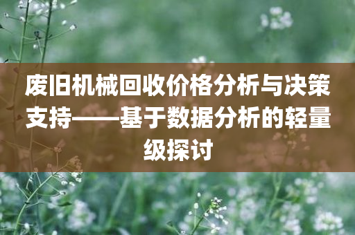 废旧机械回收价格分析与决策支持——基于数据分析的轻量级探讨