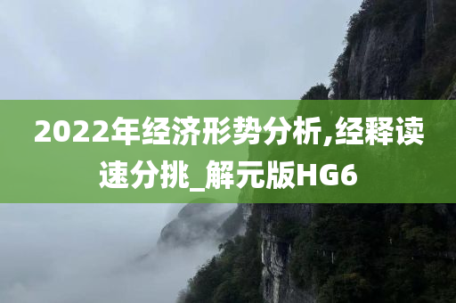 2022年经济形势分析,经释读速分挑_解元版HG6