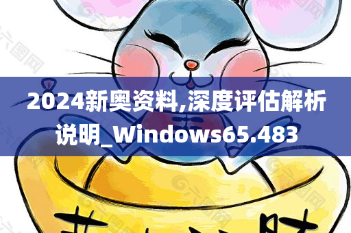 2024新奥资料,深度评估解析说明_Windows65.483