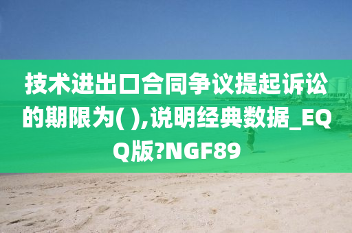 技术进出口合同争议提起诉讼的期限为( ),说明经典数据_EQQ版?NGF89