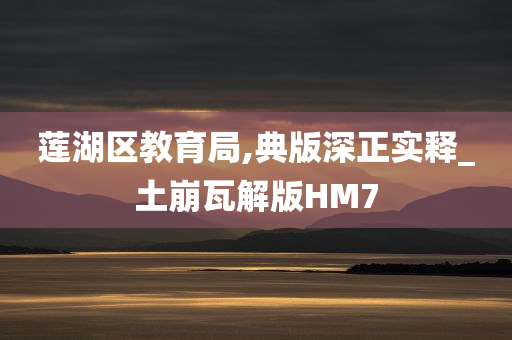 莲湖区教育局,典版深正实释_土崩瓦解版HM7