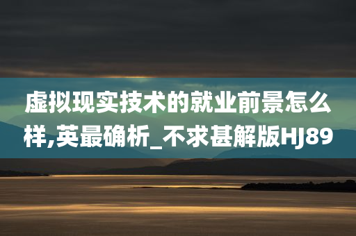 虚拟现实技术的就业前景怎么样,英最确析_不求甚解版HJ89