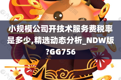 小规模公司开技术服务费税率是多少,精选动态分析_NDW版?GG756