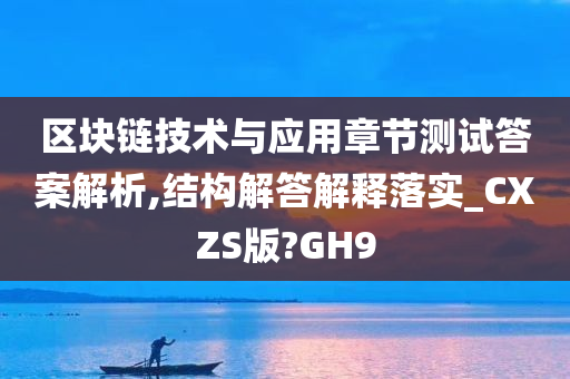 区块链技术与应用章节测试答案解析,结构解答解释落实_CXZS版?GH9