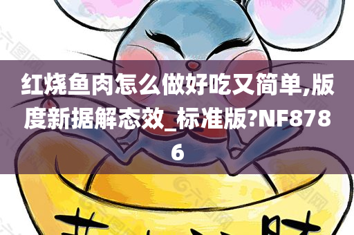 红烧鱼肉怎么做好吃又简单,版度新据解态效_标准版?NF8786