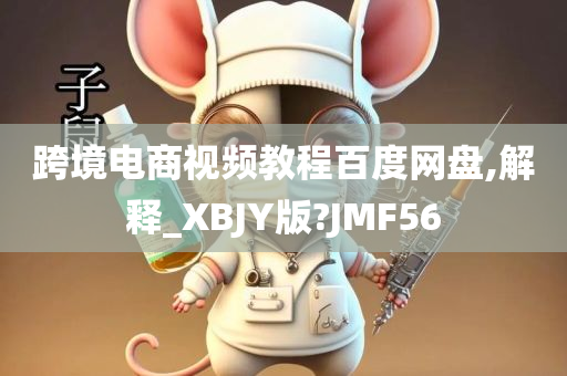 跨境电商视频教程百度网盘,解释_XBJY版?JMF56