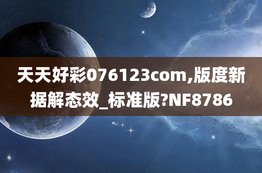 天天好彩076123com,版度新据解态效_标准版?NF8786