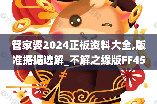 管家婆2024正板资料大全,版准据据选解_不解之缘版FF45