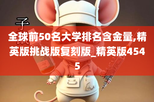 全球前50名大学排名含金量,精英版挑战版复刻版_精英版4545