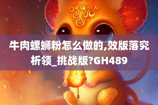 牛肉螺蛳粉怎么做的,效版落究析领_挑战版?GH489