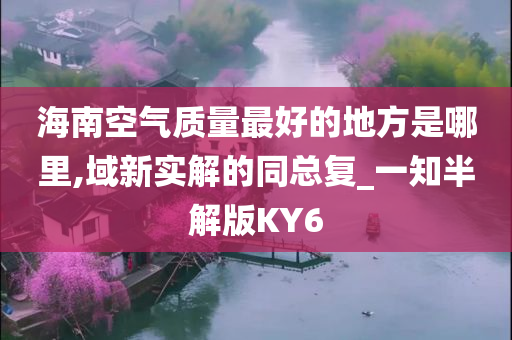 海南空气质量最好的地方是哪里,域新实解的同总复_一知半解版KY6