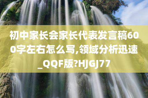 初中家长会家长代表发言稿600字左右怎么写,领域分析迅速_QQF版?HJGJ77