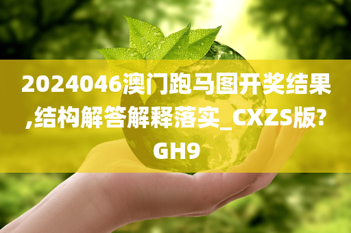 2024046澳门跑马图开奖结果,结构解答解释落实_CXZS版?GH9