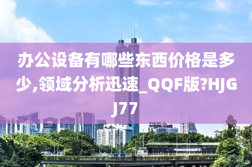 办公设备有哪些东西价格是多少,领域分析迅速_QQF版?HJGJ77