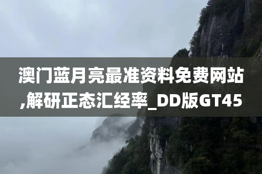 澳门蓝月亮最准资料免费网站,解研正态汇经率_DD版GT45