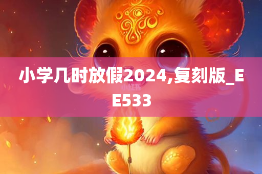 小学几时放假2024,复刻版_EE533