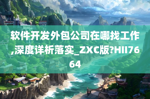 软件开发外包公司在哪找工作,深度详析落实_ZXC版?HII7664