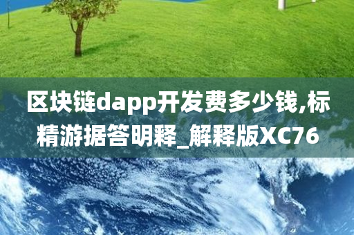 区块链dapp开发费多少钱,标精游据答明释_解释版XC76