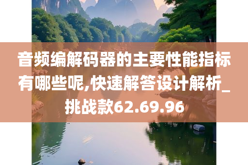 音频编解码器的主要性能指标有哪些呢,快速解答设计解析_挑战款62.69.96